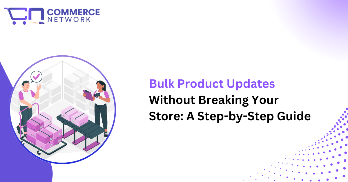 Bulk Product Updates Without Breaking Your Store: A Step-by-Step Guide